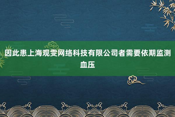 因此患上海观雯网络科技有限公司者需要依期监测血压