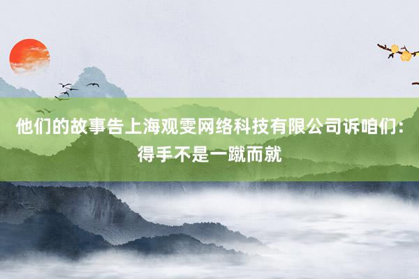他们的故事告上海观雯网络科技有限公司诉咱们：得手不是一蹴而就
